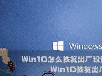 Win10怎么恢复出厂设置?Windows10系统恢复出厂设置图文教程