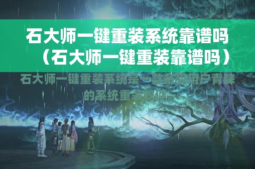 石大师一键重装系统靠谱吗（石大师一键重装靠谱吗）