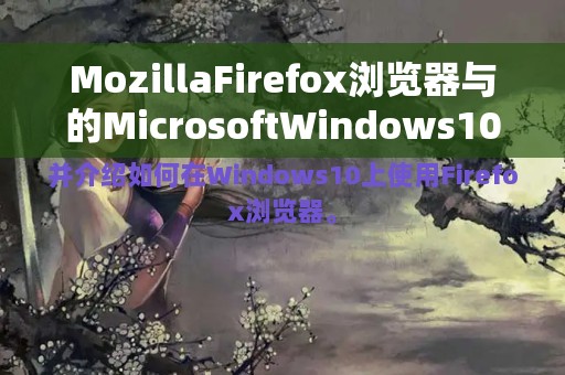 MozillaFirefox浏览器与的MicrosoftWindows10打