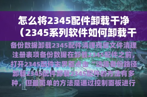 怎么将2345配件卸载干净（2345系列软件如何卸载干净）