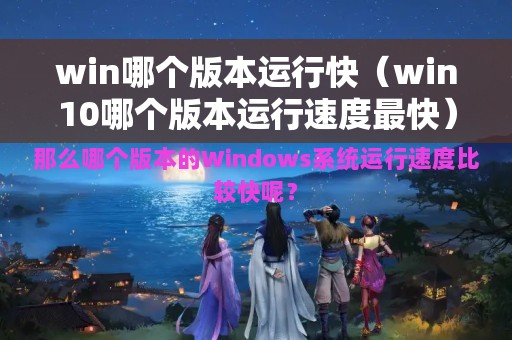 win哪个版本运行快