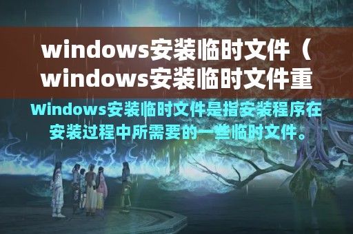 windows安装临时文件（windows安装临时文件重不重要）