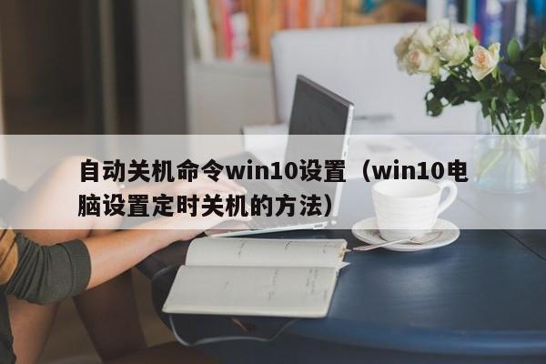 win10电脑设置定时关机的方法(自动关机命令win10设置)