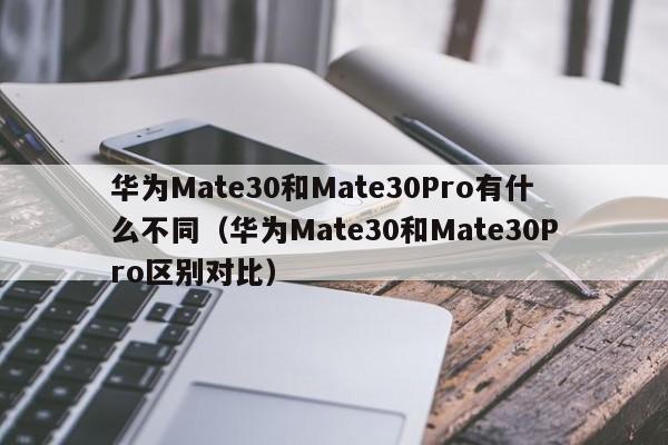 华为Mate30和Mate30Pro有什么不同