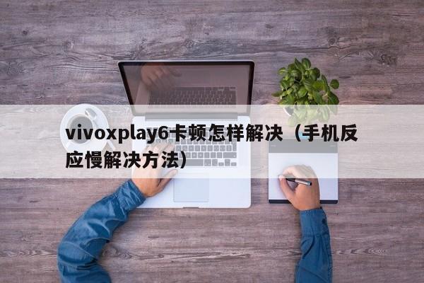 vivoxplay6卡顿怎样解决