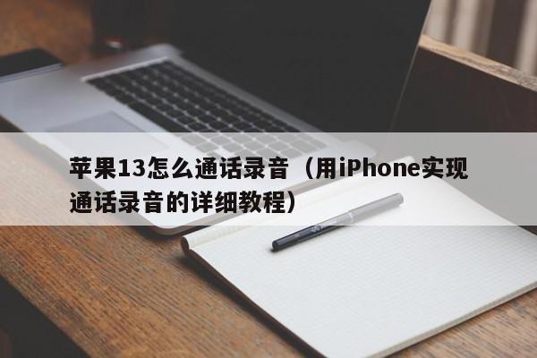 用iPhone实现通话录音的详细教程(苹果13怎么通话录音)