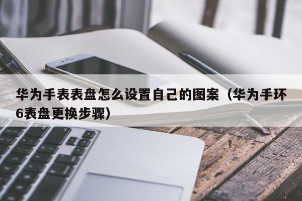 华为手表表盘怎么设置自己的图案