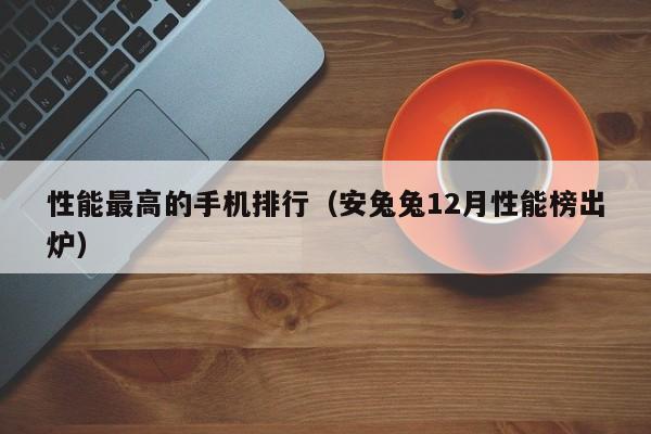 安兔兔12月性能榜出炉(性能最高的手机排行)