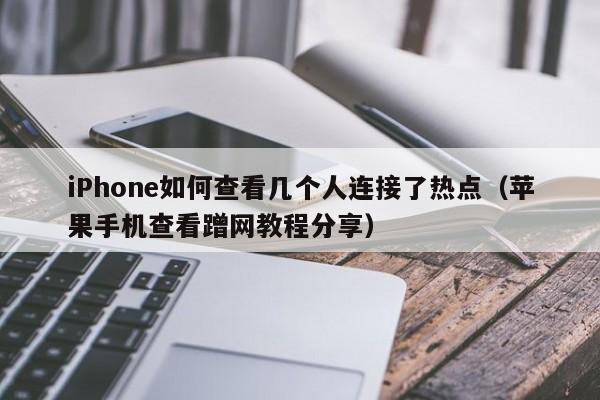 苹果手机查看蹭网教程分享(iPhone如何查看几个人连接了热点)