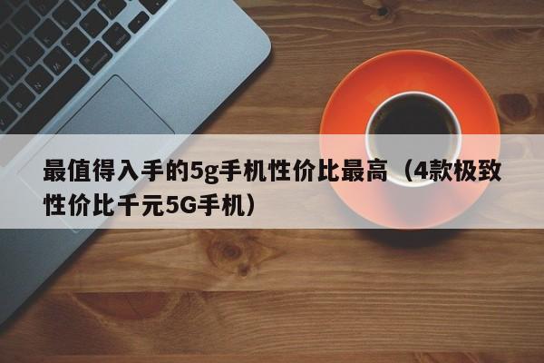 4款极致性价比千元5G手机(最值得入手的5g手机性价比最高)