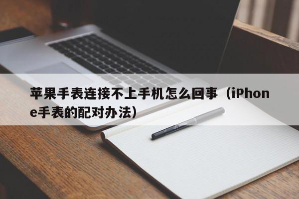 iPhone手表的配对办法(苹果手表连接不上手机怎么回事)