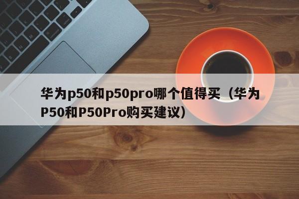 华为p50和p50pro哪个值得买