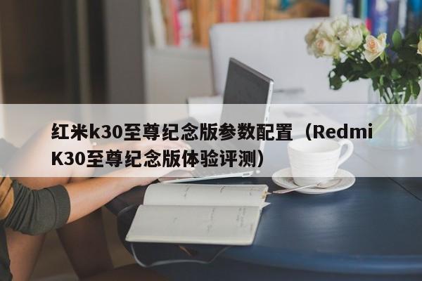 RedmiK30至尊纪念版体验评测(红米k30至尊纪念版参数配置)