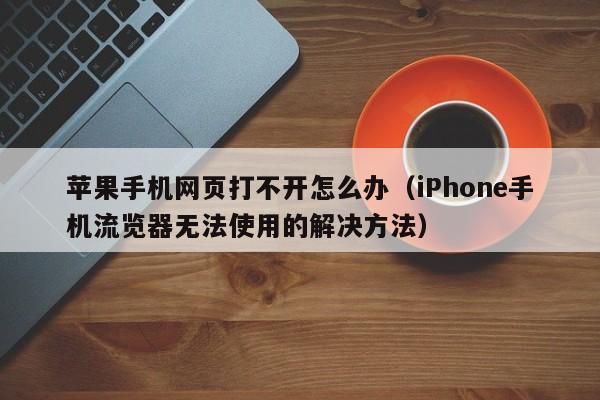 iPhone手机流览器无法使用的解决方法(苹果手机网页打不开怎么办)