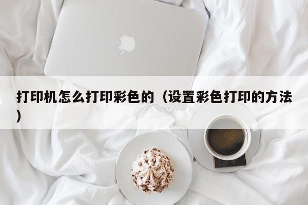 打印机怎么打印彩色的