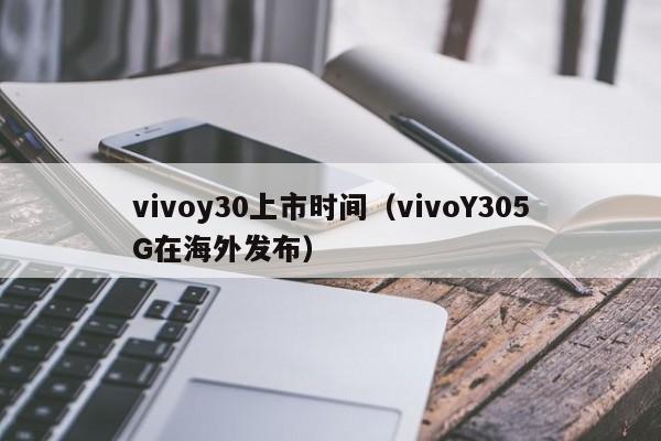 vivoY305G在海外发布(vivoy30上市时间)