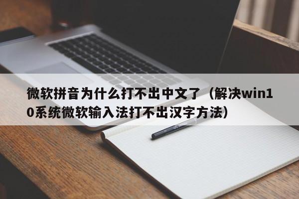 解决win10系统微软输入法打不出汉字方法(微软拼音为什么打不出中文了)