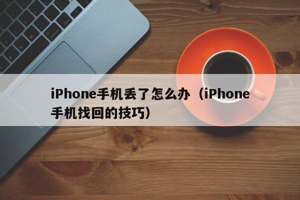 iPhone手机找回的技巧(iPhone手机丢了怎么办)