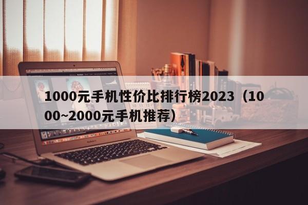 1000元手机性价比排行榜2023