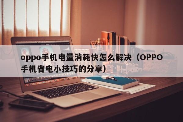 OPPO手机省电小技巧的分享(oppo手机电量消耗快怎么解决)