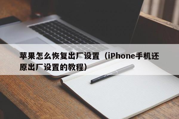 iPhone手机还原出厂设置的教程(苹果怎么恢复出厂设置)