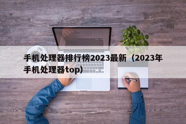 手机处理器排行榜2023最新