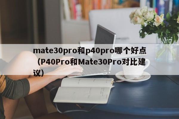 mate30pro和p40pro哪个好点