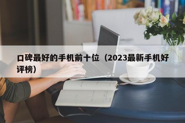 2023最新手机好评榜(口碑最好的手机前十位)