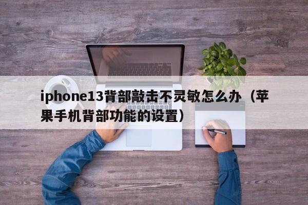 iphone13背部敲击不灵敏怎么办