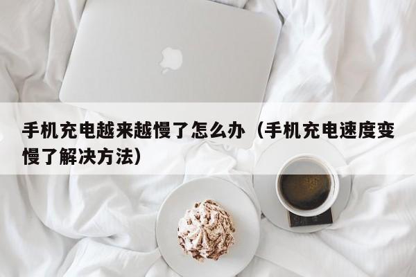 手机充电越来越慢了怎么办