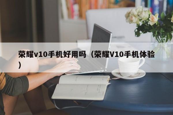 荣耀v10手机好用吗