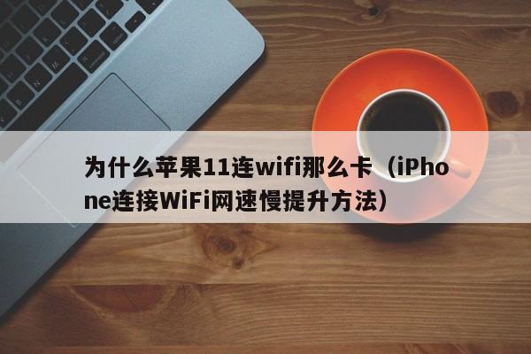 为什么苹果11连wifi那么卡