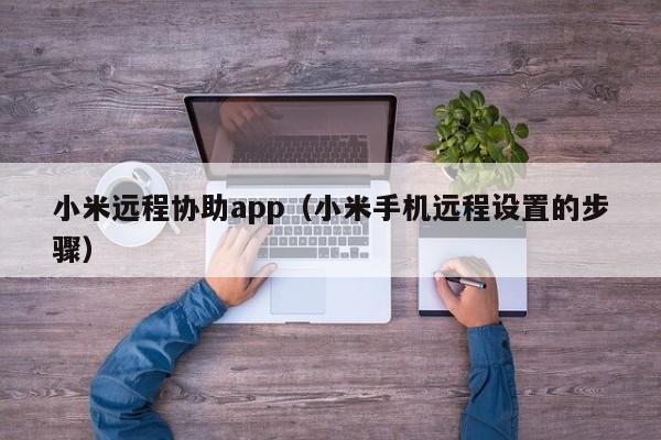 小米手机远程设置的步骤(小米远程协助app)