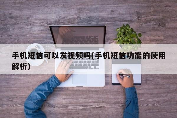 手机短信功能的使用解析(手机短信可以发视频吗)