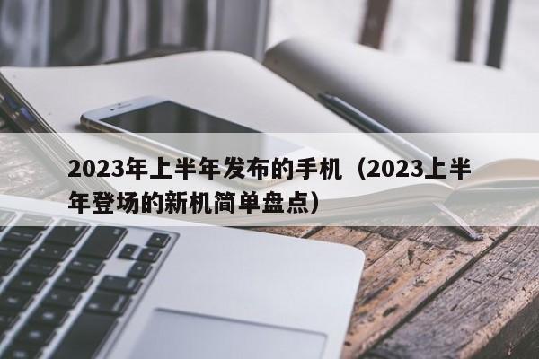 2023年上半年发布的手机