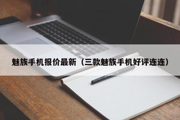 三款魅族手机好评连连(魅族手机报价最新)