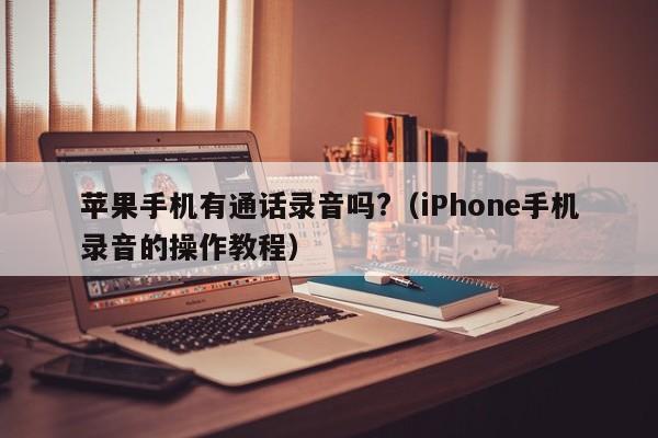 iPhone手机录音的操作教程(苹果手机有通话录音吗?)