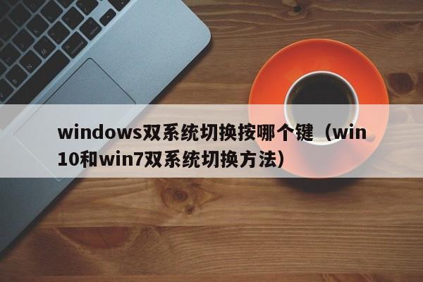 win10和win7双系统切换方法(windows双系统切换按哪个键)