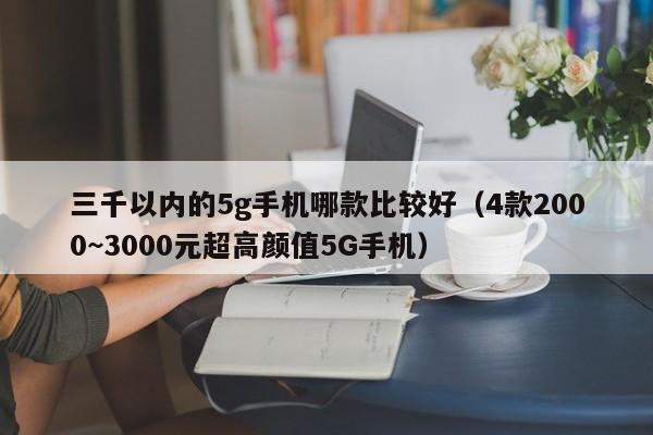 4款2000~3000元超高颜值5G手机(三千以内的5g手机哪款比较好)