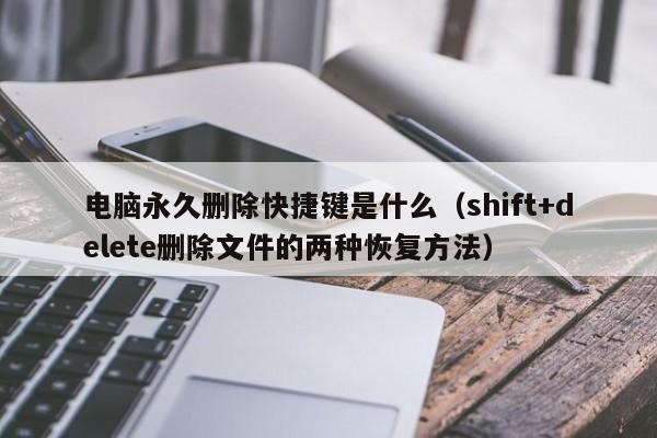 shift+delete删除文件的两种恢复方法(电脑永久删除快捷键是什么)