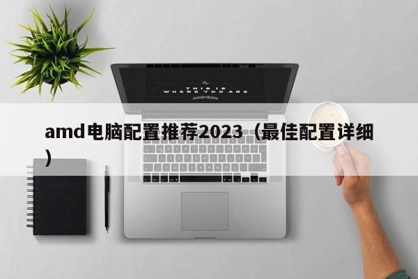 amd电脑配置推荐2023