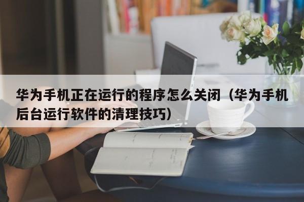 华为手机正在运行的程序怎么关闭