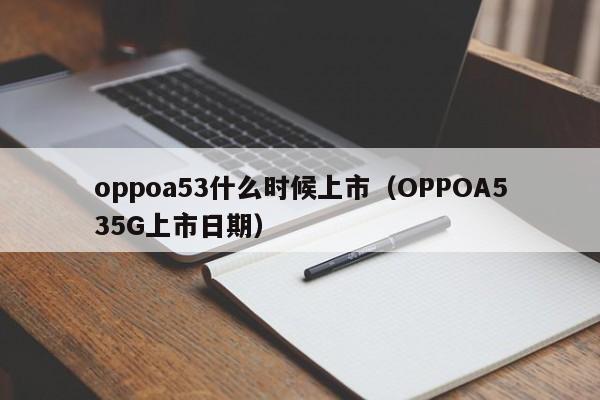 OPPOA535G上市日期(oppoa53什么时候上市)