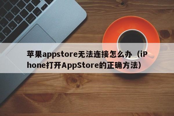 iPhone打开AppStore的正确方法(苹果appstore无法连接怎么办)