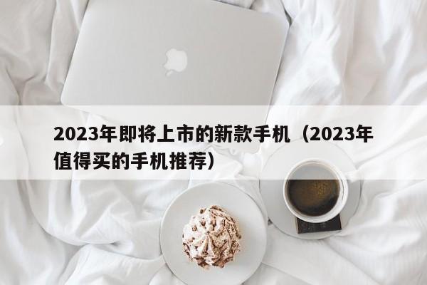 2023年即将上市的新款手机