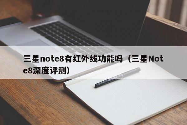 三星Note8深度评测(三星note8有红外线功能吗)