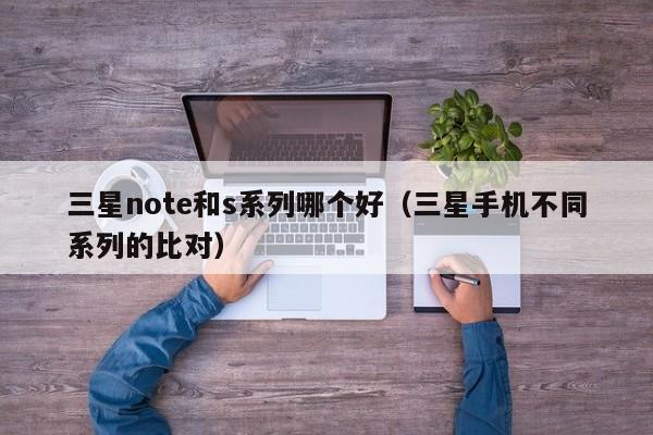 三星note和s系列哪个好