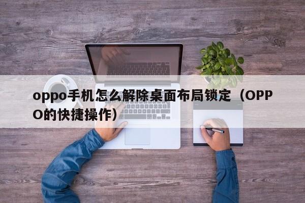 OPPO的快捷操作(oppo手机怎么解除桌面布局锁定)