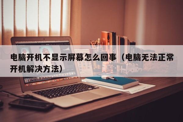 电脑无法正常开机解决方法(电脑开机不显示屏幕怎么回事)