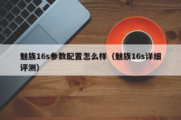 魅族16s详细评测(魅族16s参数配置怎么样)